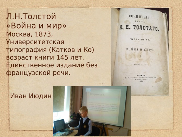 Л.Н.Толстой  «Война и мир»  Москва, 1873,  Университетская  типография (Катков и Ко)  возраст книги 145 лет.  Единственное издание без французской речи.    Иван Июдин 