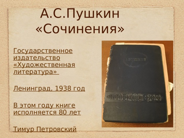 А.С.Пушкин «Сочинения» Государственное издательство «Художественная литература»  Ленинград, 1938 год  В этом году книге исполняется 80 лет  Тимур Петровский 