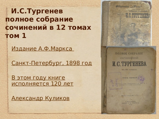  И.С.Тургенев  полное собрание  сочинений в 12 томах  том 1 Издание А.Ф.Маркса  Санкт-Петербург, 1898 год  В этом году книге исполняется 120 лет  Александр Куликов 