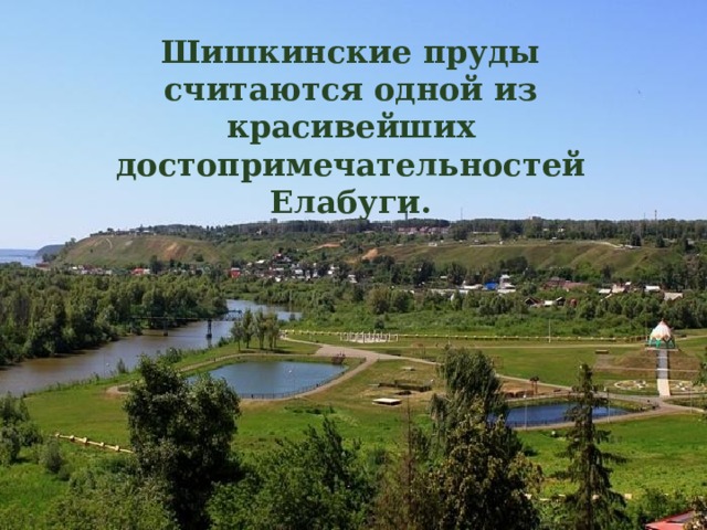 Шишкинские пруды считаются одной из красивейших достопримечательностей Елабуги. 