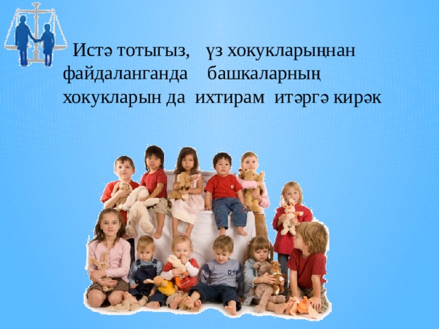  Истә тотыгыз, үз хокукларыңнан файдаланганда башкаларның хокукларын да ихтирам итәргә кирәк  