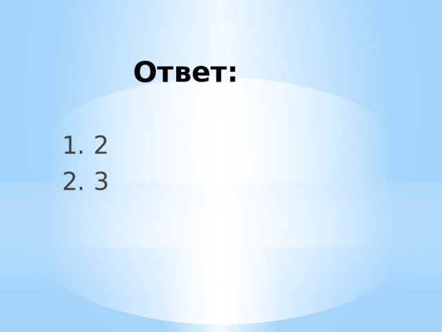  Ответ: 1. 2 2. 3  