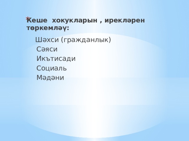 Кеше хокукларын , ирекләрен төркемләү:  Шәхси (гражданлык)  Сәяси  Икътисади  Социаль  Мәдәни 