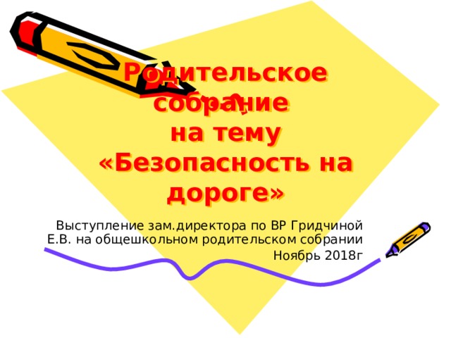 Родительское собрание  на тему «Безопасность на дороге» Выступление зам.директора по ВР Гридчиной Е.В. на общешкольном родительском собрании Ноябрь 2018г 