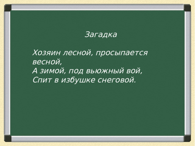  Загадка  Хозяин лесной, просыпается весной,  А зимой, под вьюжный вой,  Спит в избушке снеговой.  