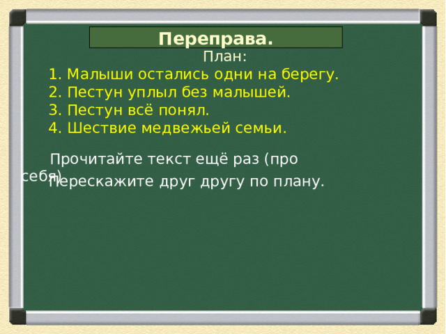 Переправа. План: 1. Малыши остались одни на берегу. 2. Пестун уплыл без малышей. 3. Пестун всё понял. 4. Шествие медвежьей семьи.  Прочитайте текст ещё раз (про себя) Перескажите друг другу по плану. 