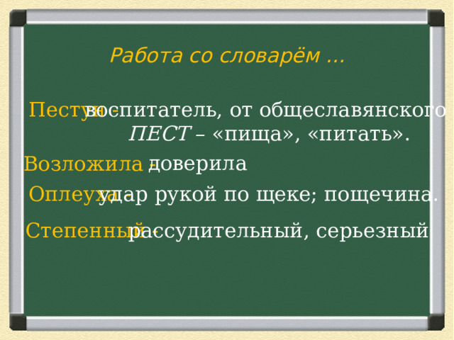 Работа со словарём … Пестун -  воспитатель, от общеславянского ПЕСТ – «пища», «питать». доверила Возложила - Оплеуха -  удар рукой по щеке; пощечина. Степенный -  рассудительный, серьезный 