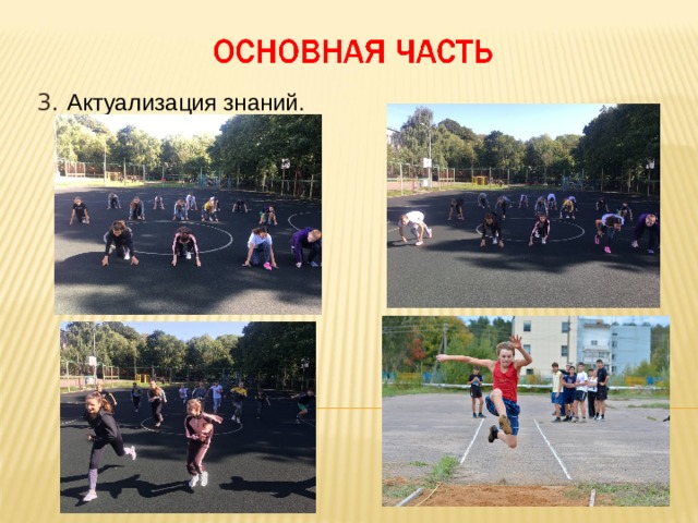 3. Актуализация знаний. Актуализация знаний и фиксация затруднений в деятельности 10 мин. 3. Объясняет этапы выполнения бега на короткие дистанции с низкого старта и прыжка в длину с разбега способом «согнув ноги», организует демонстрацию рекордсменами техники бега с низкого старта и техники прыжка в длину с разбега способом «согнув ноги». Делит класс на 2 группы и предлагает самим выполнить легкоатлетические упражнения в беге на короткие дистанции и прыжках в длину с разбега.  