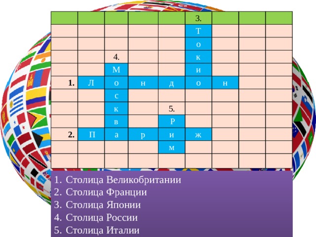 3. 1. 4. Т Л М о о н к с и 2. д к о  П в н 5. а  Р р и ж м Столица Великобритании Столица Франции Столица Японии Столица России Столица Италии 