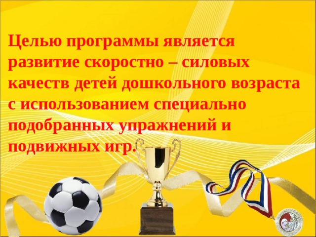 Целью программы является развитие скоростно – силовых качеств детей дошкольного возраста с использованием специально подобранных упражнений и подвижных игр. 