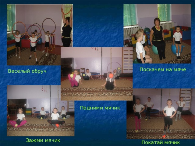 Поскачем на мяче Веселый обруч Подними мячик Зажми мячик Покатай мячик 