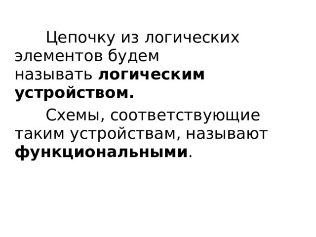 Цепочку из логических элементов будем называть  логическим устройством.   Схемы, соответствующие таким устройствам, называют функциональными . 