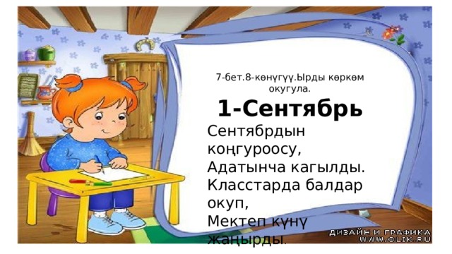 7-бет.8-көнүгүү.Ырды көркөм окугула. 1-Сентябрь Сентябрдын коңгуроосу, Адатынча кагылды. Класстарда балдар окуп, Мектеп күнү жаңырды . 