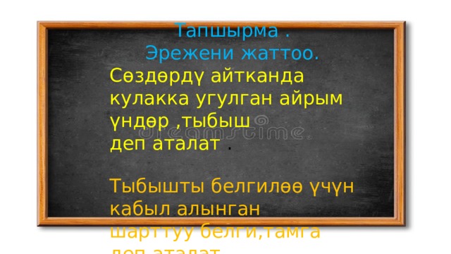 Тапшырма . Эрежени жаттоо. Сөздөрдү айтканда кулакка угулган айрым үндөр ,тыбыш деп аталат . Тыбышты белгилөө үчүн кабыл алынган шарттуу белги,тамга деп аталат . 