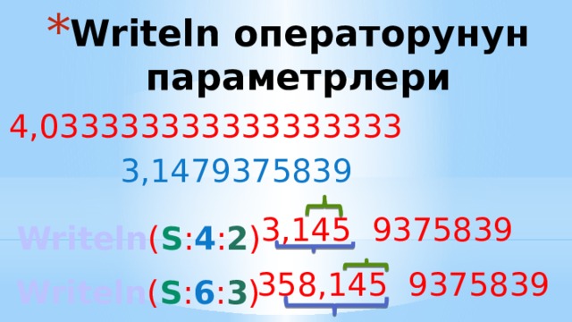 Writeln операторунун параметрлери 4,033333333333333333 3,1479375839 3,145 9375839 Writeln ( s : 4 : 2 ) 358,145 9375839 Writeln ( s : 6 : 3 ) 