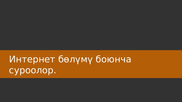 Интернет бөлүмү боюнча суроолор. 