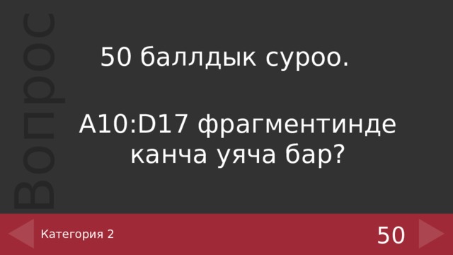 50 баллдык суроо. A10:D17 фрагментинде канча уяча бар? Категория 2 50 