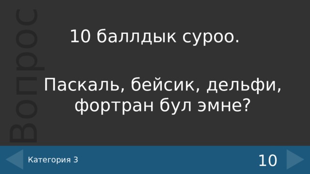 10 баллдык суроо. Паскаль, бейсик, дельфи, фортран бул эмне? Категория 3 10 