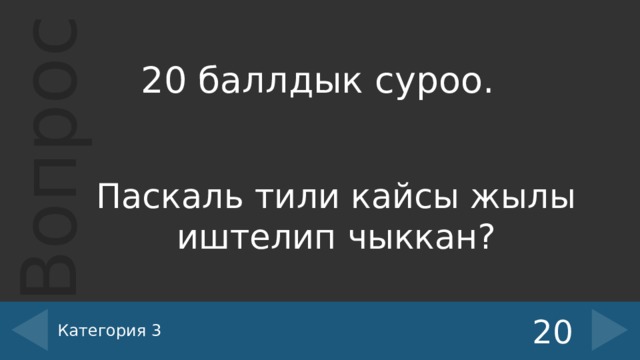 20 баллдык суроо.  Паскаль тили кайсы жылы иштелип чыккан? Категория 3 20 