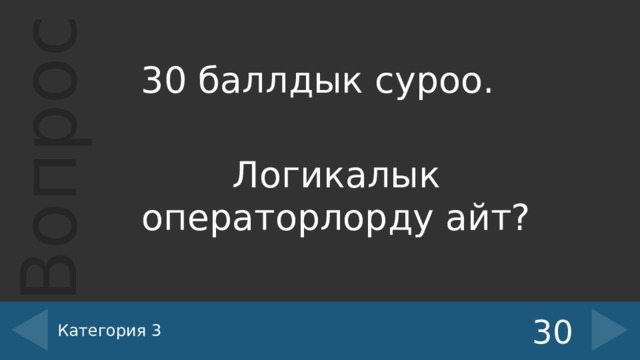 30 баллдык суроо. Логикалык операторлорду айт? Категория 3 30 