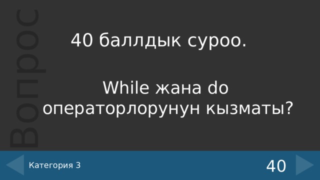 40 баллдык суроо. While жана do операторлорунун кызматы? Категория 3 40 