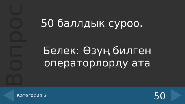 50 баллдык суроо. Белек: Өзүң билген операторлорду ата Категория 3 50 