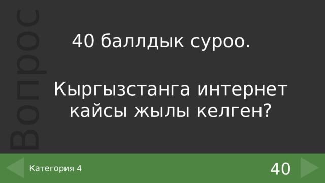 40 баллдык суроо. Кыргызстанга интернет кайсы жылы келген? 40 Категория 4 