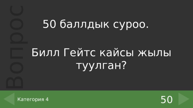 50 баллдык суроо. Билл Гейтс кайсы жылы туулган? 50 Категория 4 