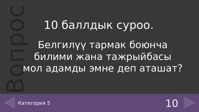 10 баллдык суроо. Белгилүү тармак боюнча билими жана тажрыйбасы мол адамды эмне деп аташат? Категория 5 10 