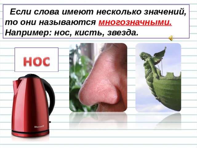  Если слова имеют несколько значений, то они называются многозначными.  Например: нос, кисть, звезда. 