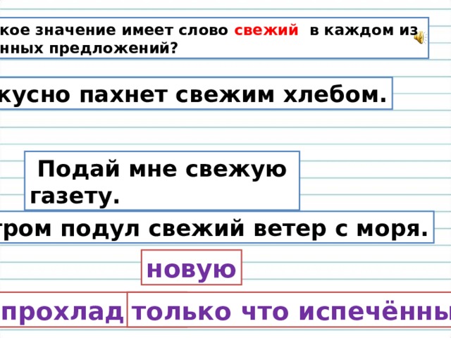 Какое значение имеет слово свежий в каждом из данных предложений? Вкусно пахнет свежим хлебом.  Подай мне свежую газету. Утром подул свежий ветер с моря. новую  прохладный только что испечённым 