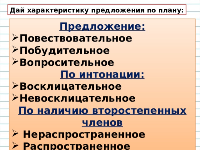 Дай характеристику предложения по плану: Предложение: Повествовательное Побудительное Вопросительное По интонации: Восклицательное Невосклицательное По наличию второстепенных членов  Нераспространенное  Распространенное  