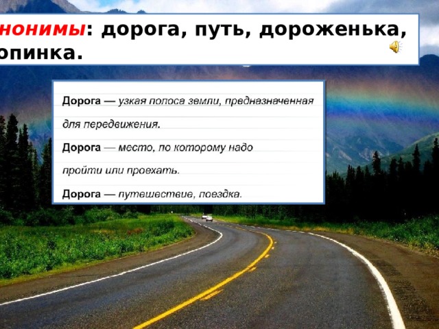 Синонимы : дорога, путь, дороженька, тропинка. 