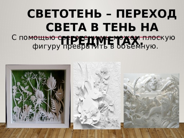 Светотень – переход света в тень на предметах. С помощью светотени мы можем плоскую фигуру превратить в объемную. 