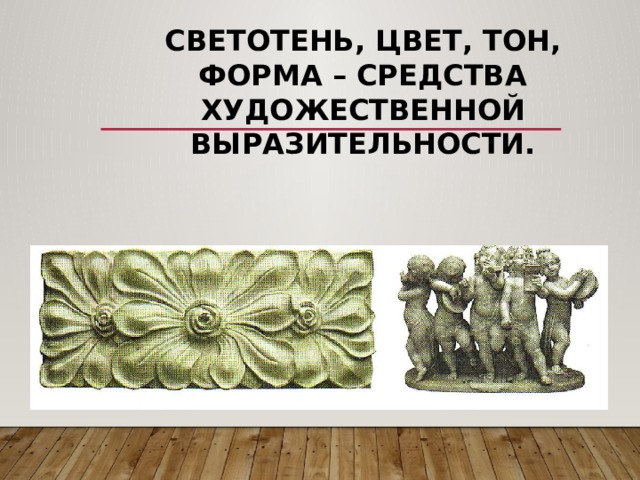 Светотень, цвет, тон, форма – средства художественной выразительности. 