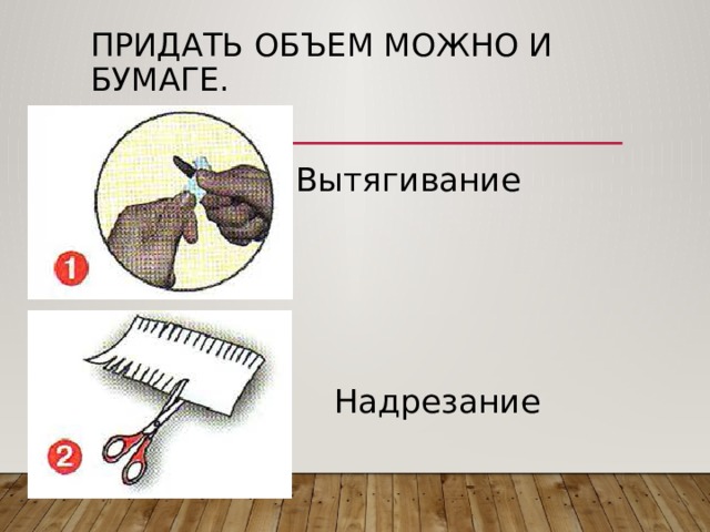 Придать объем можно и бумаге. Вытягивание Надрезание 