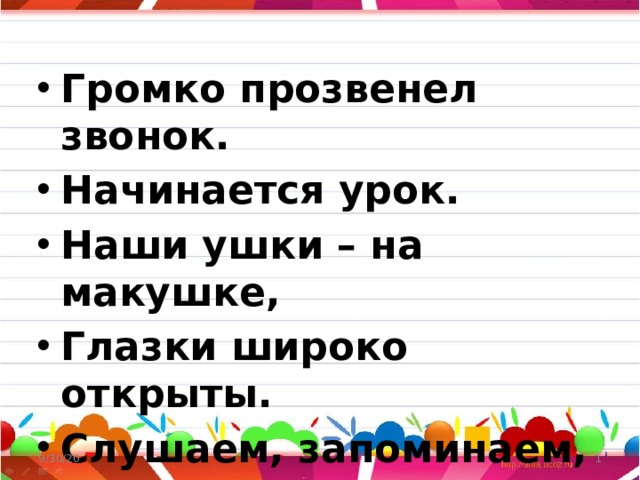 Громко прозвенел звонок. Начинается урок. Наши ушки – на макушке, Глазки широко открыты. Слушаем, запоминаем, Ни минуты не теряем. 9/30/20  