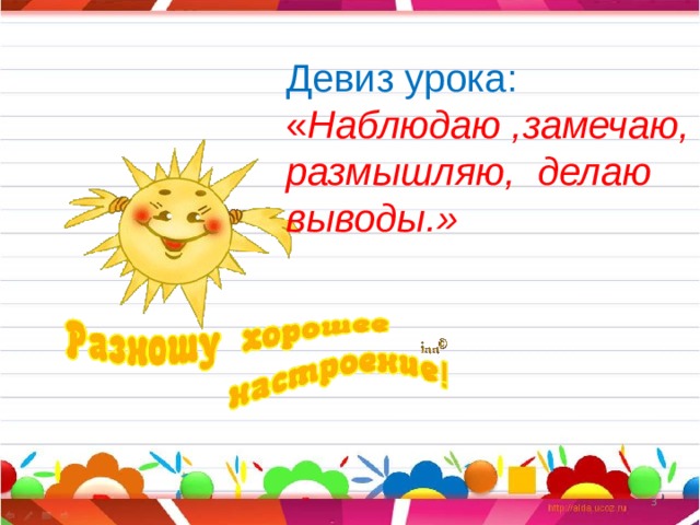 Девиз урока:  « Наблюдаю ,замечаю, размышляю, делаю выводы.»  