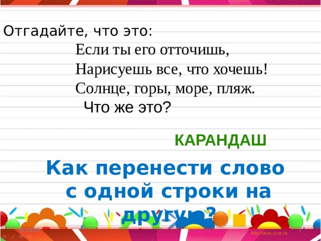 Отгадайте, что это:  Если ты его отточишь,  Нарисуешь все, что хочешь!  Солнце, горы, море, пляж.  Что же это? КАРАНДАШ Как перенести слово с одной строки на другую? 9/30/20  