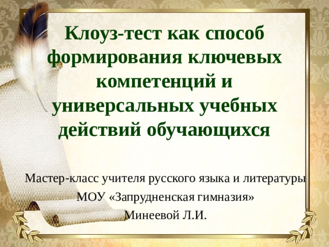 Клоуз-тест как способ формирования ключевых компетенций и универсальных учебных действий обучающихся Мастер-класс учителя русского языка и литературы МОУ «Запрудненская гимназия» Минеевой Л.И. 