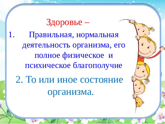 Здоровье – Правильная, нормальная деятельность организма, его полное физическое и психическое благополучие 2. То или иное состояние организма. 