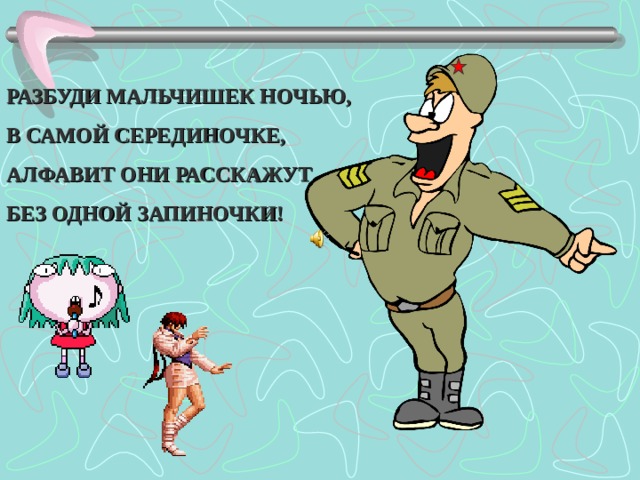 РАЗБУДИ МАЛЬЧИШЕК НОЧЬЮ, В САМОЙ СЕРЕДИНОЧКЕ, АЛФАВИТ ОНИ РАССКАЖУТ БЕЗ ОДНОЙ ЗАПИНОЧКИ!  