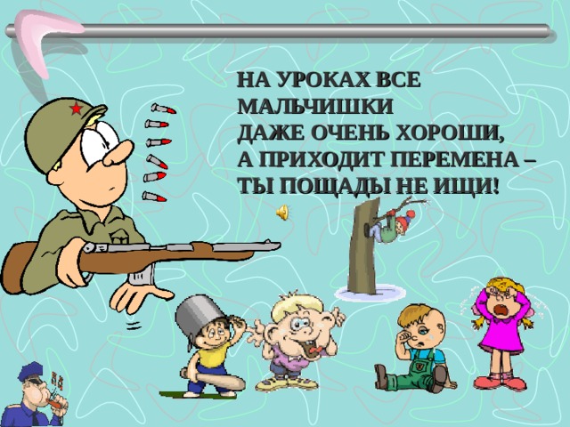 НА УРОКАХ ВСЕ МАЛЬЧИШКИ ДАЖЕ ОЧЕНЬ ХОРОШИ, А ПРИХОДИТ ПЕРЕМЕНА – ТЫ ПОЩАДЫ НЕ ИЩИ!  