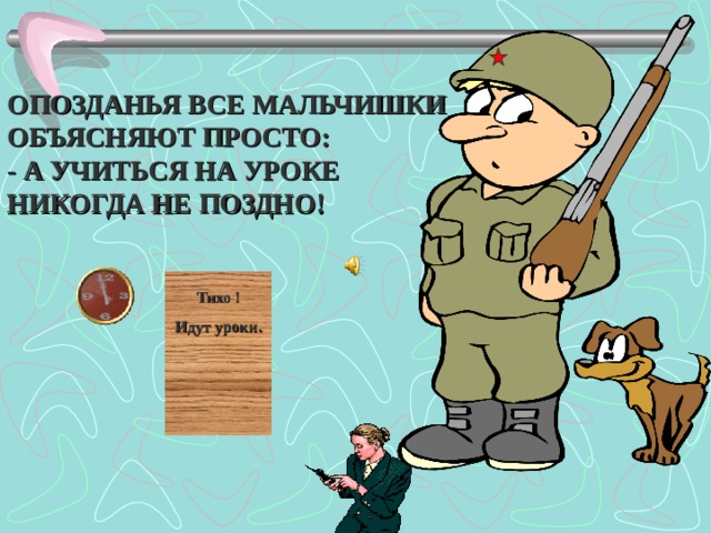 ОПОЗДАНЬЯ ВСЕ МАЛЬЧИШКИ ОБЪЯСНЯЮТ ПРОСТО: - А УЧИТЬСЯ НА УРОКЕ НИКОГДА НЕ ПОЗДНО! Тихо ! Идут уроки.  