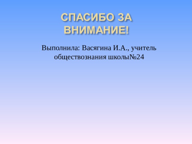Выполнила: Васягина И.А., учитель обществознания школы№24 