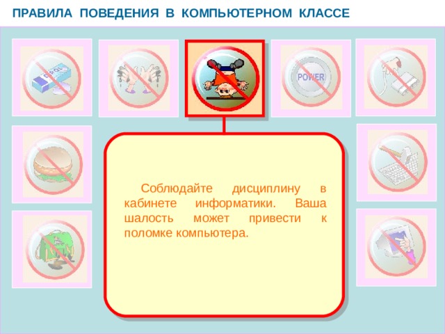 ПРАВИЛА ПОВЕДЕНИЯ В КОМПЬЮТЕРНОМ КЛАССЕ   Соблюдайте дисциплину в кабинете информатики. Ваша шалость может привести к поломке компьютера.  