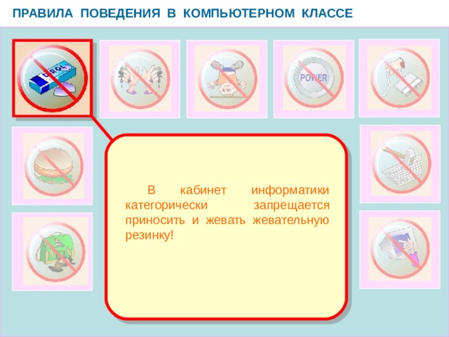ПРАВИЛА ПОВЕДЕНИЯ В КОМПЬЮТЕРНОМ КЛАССЕ   В кабинет информатики категорически запрещается приносить и жевать жевательную резинку!  