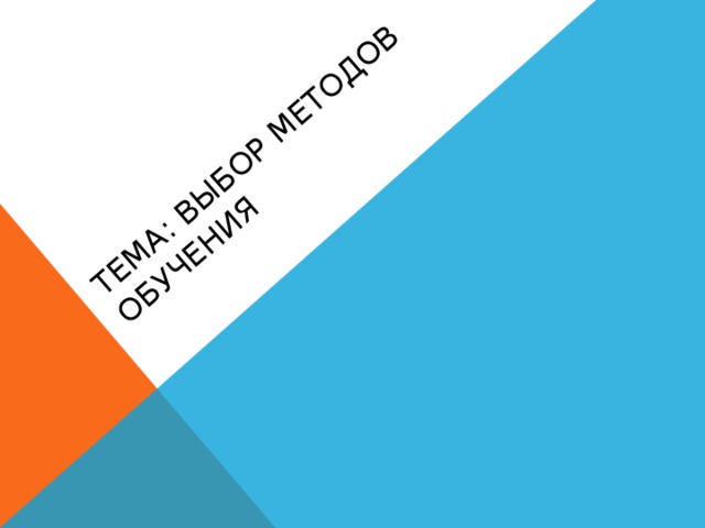 ТЕМА: Выбор методов обучения 