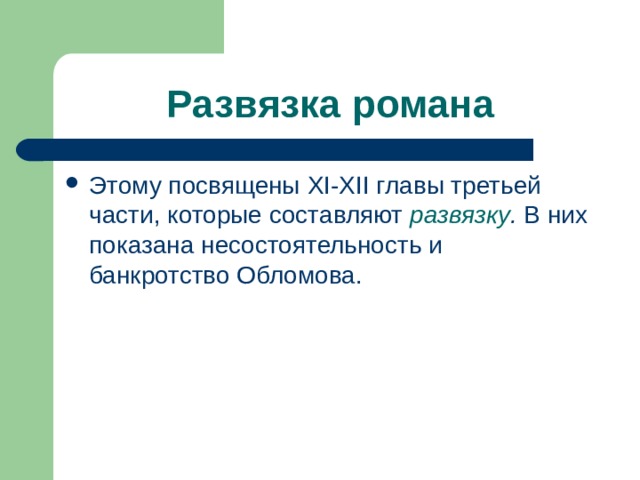 Развязка романа Этому посвящены XI - XII главы третьей части, которые составляют развязку . В них показана несостоятельность и банкротство Обломова. 