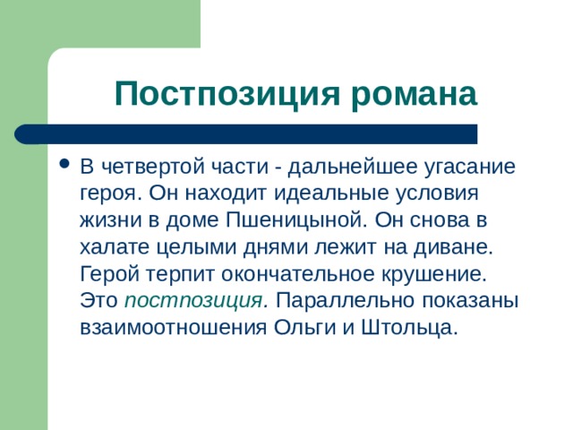 Постпозиция романа В четвертой части - дальнейшее угасание героя. Он находит идеальные условия жизни в доме Пшеницыной. Он снова в халате целыми днями лежит на диване. Герой терпит окончательное крушение. Это постпозиция . Параллельно показаны взаимоотношения Ольги и Штольца. 